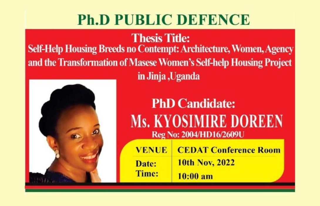 PhD Defence: Ms. Kyosimire Doreen, Self-Help Housing Breeds no Contempt: Architecture, Women, Agency and the Transformation of Masese Women’s Self-help Housing Project in Jinja ,Uganda, 10th Nov 2022 at 10:00AM EAT, CEDAT Conference Hall and on ZOOM. 