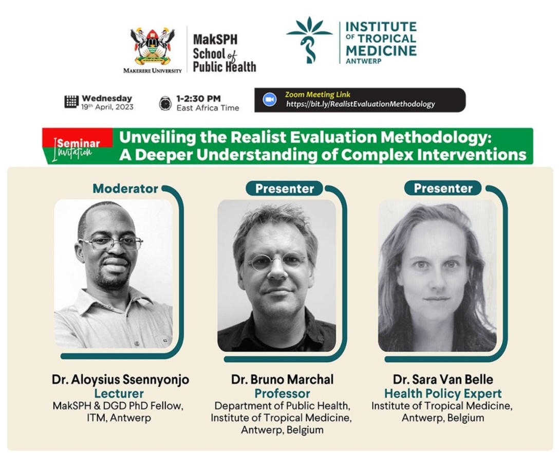 MakSPH Webinar: "Unveiling the Realist Evaluation Methodology: A Deeper Understanding of Complex Interventions", Presenters: Dr. Bruno Marchal & Dr. Sara Van Belle (ITM, Antwerp, Belgium), Wednesday 19th April, 2023 from 1:00 to 2:30PM EAT on ZOOM. 