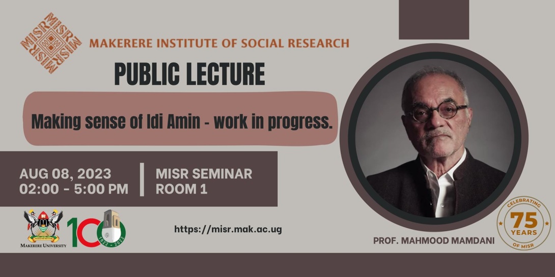 Public Lecture: Making Sense of Idi Amin - Work in Progress by Prof. Mahmood Mamdani, 8th August, 2023 from 2:00 - 5:00 PM EAT, MISR Seminar Room 1, Makerere University, Kampala Uganda.