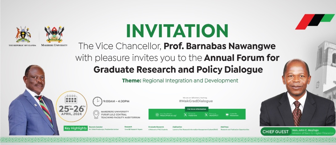 Annual Forum for Graduate Research and Policy Dialogue, "Regional Integration and Development", Guest of Honor: Hon. Dr. John C. Muyingo, Keynotes: Prof. Barnabas Nawangwe and Dr. Peter Mutuku Mathuki, 25th - 26th April 2024, from 9:00 AM to 4:30 PM EAT, Yusuf Lule Central Teaching Facility, Makerere University, Kampala Uganda, East Africa and Online.