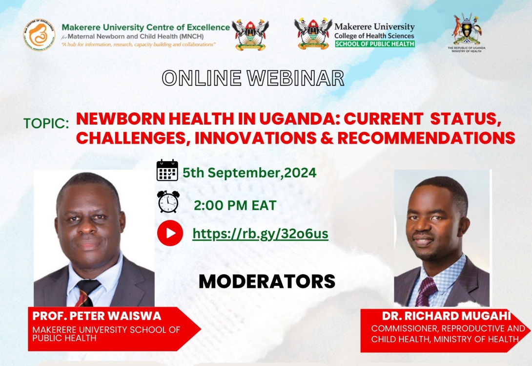 Centre of Excellence for Maternal, Newborn and Child Health at Makerere University School of Public Health, Kampala Uganda, East Africa in collaboration with the National Planning Authority and the Ministry of Health, with technical support from Exemplars in Global Health (EGH), and funded by The ELMA Philanthropies, UNICEF Uganda, and the MCHN Activity, webinar on “Newborn Health in Uganda: Current Status, Challenges, Innovations & Recommendations”, 5th September 2024 at 2:00PM EAT online.