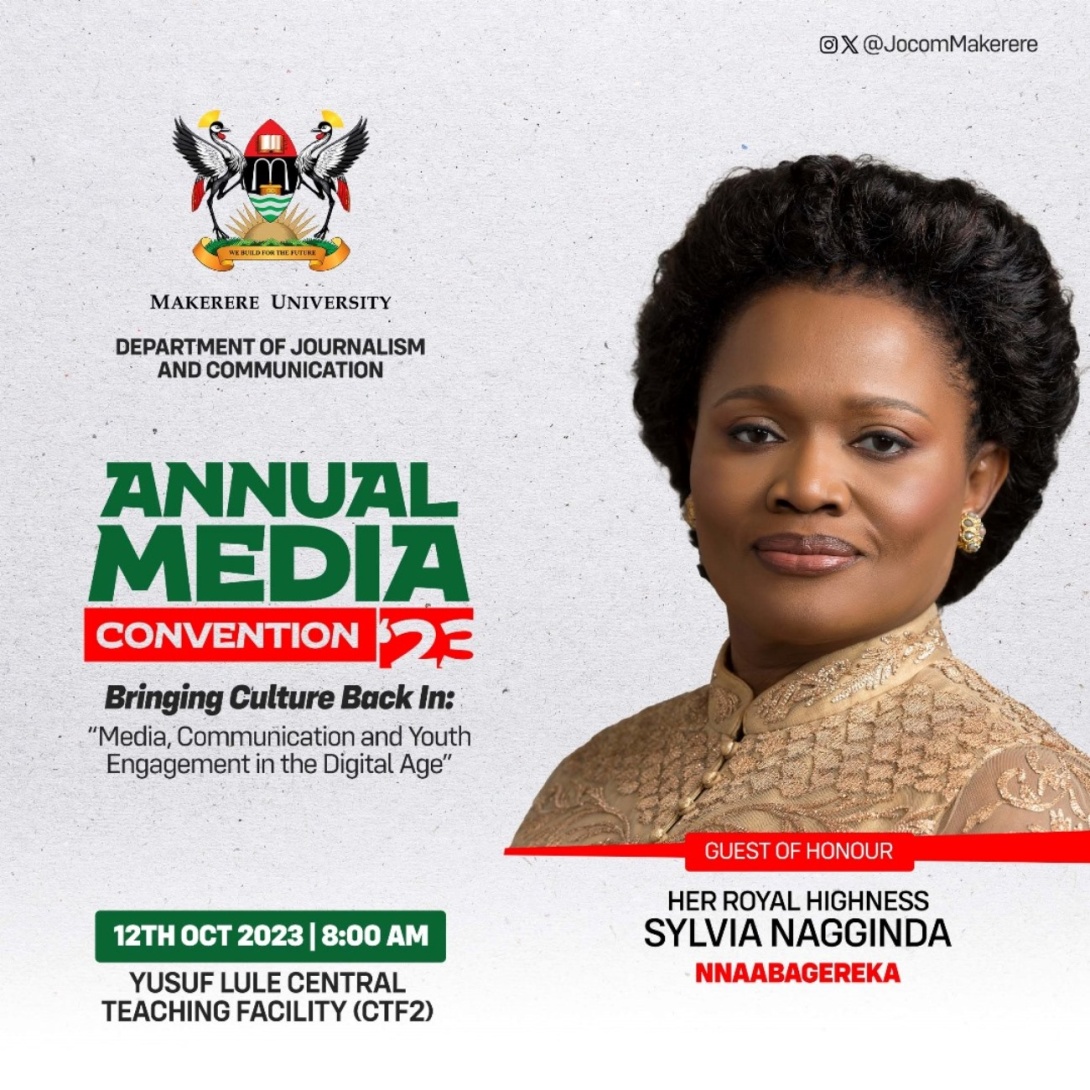 Department of Journalism and Communication Annual Media Convention: "Bringing culture back in: Media, communication and youth engagement in the digital age", 12th October, 2023 at 8:00AM EAT, The Yusuf Lule Central Teaching Facility Auditorium, Makerere University, Kampala Uganda, East Africa. Guest of Honour: HRH Sylvia Nagginda, The Nnaabagereka of Buganda.