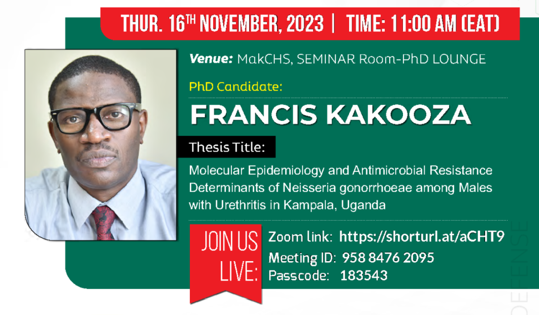 PhD Defence: Francis Kakooza, "Molecular Epidemiology and Antimicrobial Resistance Determinants of Neisseria gonorrhoeae among Males with Urethritis in Kampala, Uganda", 16th November, 2023 at 11:00 AM EAT, Seminar Room - PhD Lounge, MakCHS, Mulago Hill, Kampala Uganda, East Africa and on ZOOM.