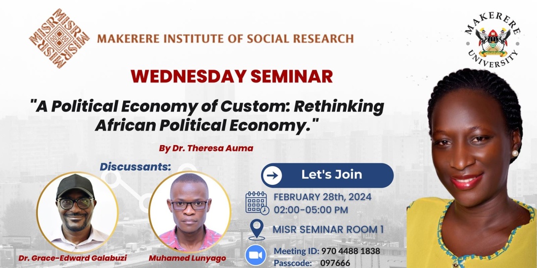 MISR Wednesday Seminar: Dr. Theresa Auma, "A Political Economy of Custom: Rethinking African Political Economy", 28th February, 2024 from 2:00 - 5:00 PM EAT,  MISR Seminar Room 1, Makerere University, Kampala Uganda, East Africa and Online. 