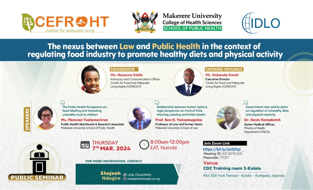 The Center for Food and Adequate Living Rights (CEFROHT) in collaboration with Makerere University School of Public Health (MakSPH) Seminar: "The nexus between Law and Public Health in the context of regulating the food industry to promote healthy diets and physical activity", March 7th, 2024 from 8:30 am - 12:00 pm EAT, CDC Training room 3, MakSPH Annex, Plot 30A, York Terrace, Kololo and on ZOOM.