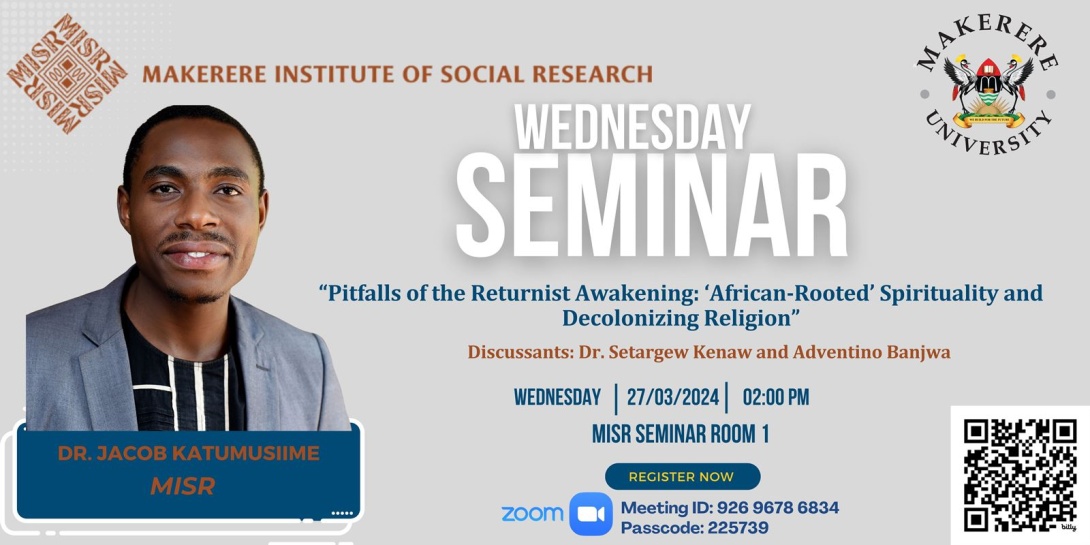 MISR Wednesday Seminar: Dr. Jacob Katumusiime, "Pitfalls of the Returnist Awakening: ‘African-Rooted’ Spirituality and Decolonizing Religion", 27th March, 2024 from 2:00 - 5:00 PM EAT, MISR Seminar Room 1, Makerere University, Kampala Uganda, East Africa and Online.