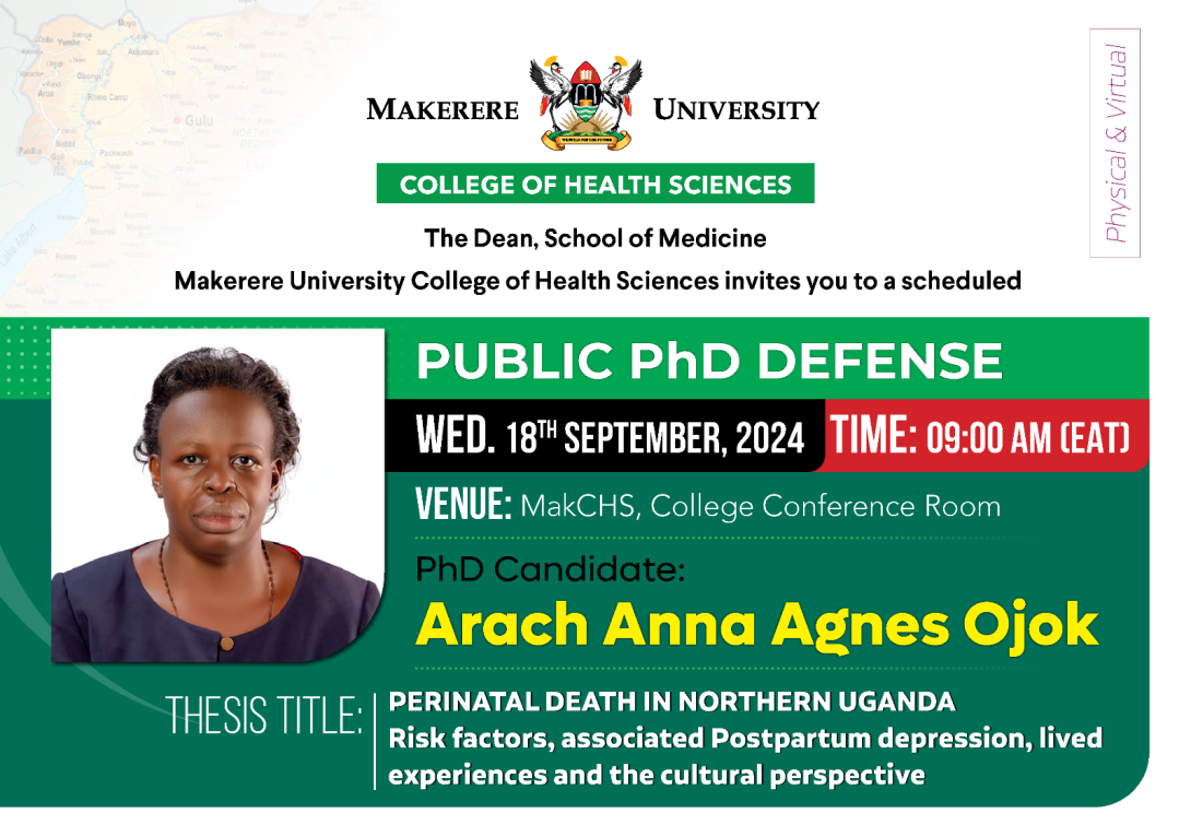 School of Medicine, College of Health Sciences Public PhD defense, ARACH ANNA AGNES OJOK, "PERINATAL DEATH IN NORTHERN UGANDA Risk Factors, Associated Postpartum Depression, Lived Experiences, and the Cultural Perspective", 18th September 2024 at 9:00 am EAT, The Conference Room, 2nd Floor, Clinical Research Building, CHS, Makerere University, Kampala Uganda, East Africa and Online.