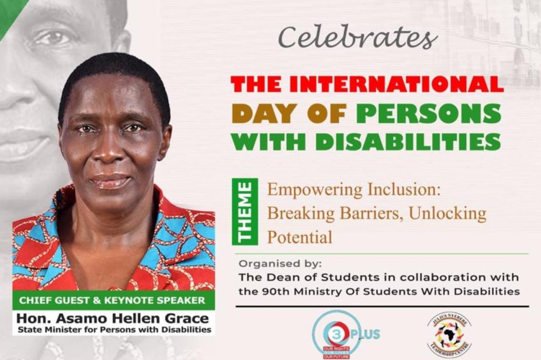 International Day of Persons With Disabilities, Chief Guest: State Minister for Persons with Disabilities Honourable Asamo Hellen Grace, Theme: "Empowering Inclusion: Breaking Barriers, Unlocking Potential",  13th November, 2024 starting at 2:00 PM EAT, Yusuf Lule Central Teaching Facility Auditorium, Makerere University, Kampala Uganda, East Africa.