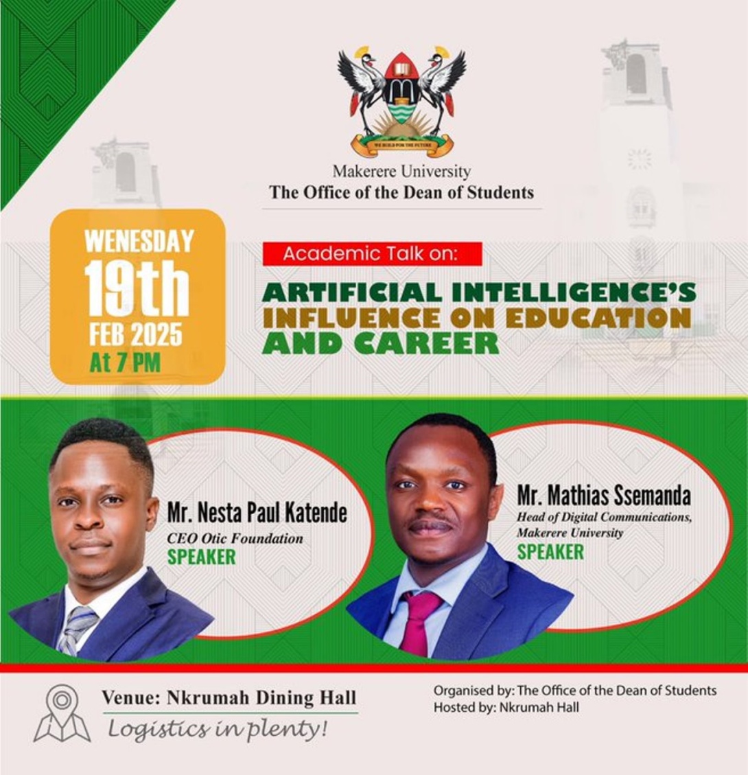 Office of the Dean of Students Academic Talk on: Artificial Intelligence's Influence on Education and Career, Speakers: Mr. Nesta Paul Katende, CEO Otic Foundation and Mr. Mathias Ssemanda, Head of Digital Communications, 19th February 2025, 7:00PM EAT, Nkrumah Dining Hall, Makerere University, Kampala Uganda, East Africa.