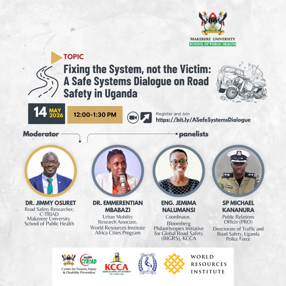 Fixing the System, not the Victim: A Safe Systems Dialogue on Road Safety in Uganda organised by the Centre for Trauma, Injury & Disability Prevention at Makerere University School of Public Health (MakSPH-CTRIAD) Kampala, Uganda, East Africa in partnership with Bloomberg Philanthropies Institute for Global Road Safety (BIGRS), KCCA, Directorate of Traffic and Road Safety, Uganda Police Force