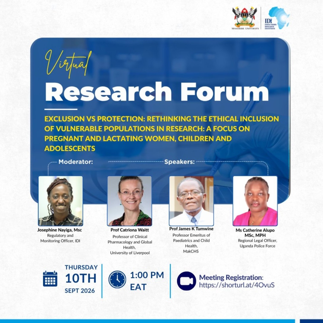 Infectious Diseases Institute (IDI), College of Health Sciences (CHS), Makerere University, Kampala Uganda, East Africa Virtual Research Forum, "Exclusion Vs Protection: Rethinking the Ethical Inclusion of Vulnerable Populations in Research: A focus on Pregnant and Lactating Women, Children and Adolescents", 10th September 2026 at 1:00PM EAT on ZOOM with Prof. Catriona Waitt, Prof. James K. Tumwine and Ms. Catherine Alupo, moderated by Ms. Josephine Nayiga.