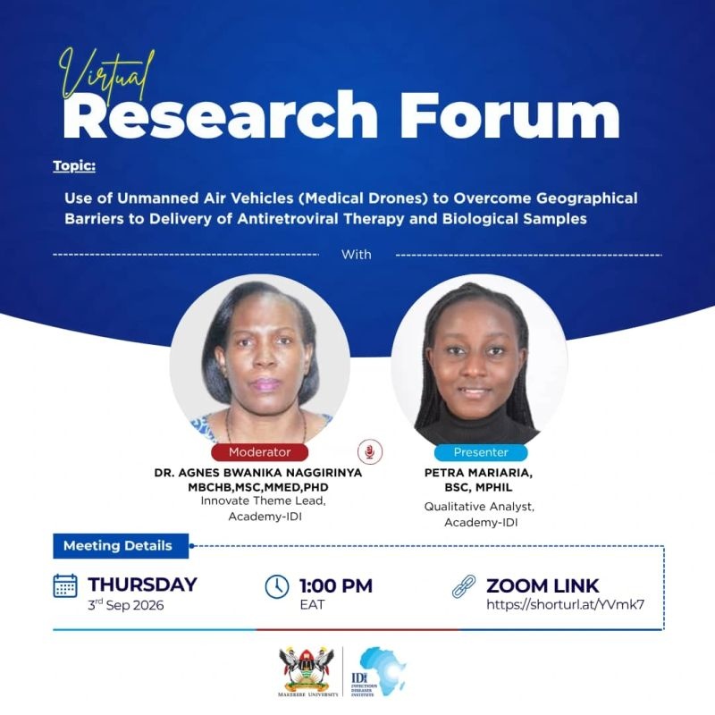  Makerere University Infectious Diseases Institute (IDI) Virtual Research Forum, "Use of Unmanned Air Vehicles (Medical Drones) to Overcome Geographical Barriers to Delivery of Antiretroviral Therapy and Biological Samples", 3rd September 2026 at 1:00PM EAT.  Presenter: Petra Mariaria, Academy-IDI, Moderator: Dr. Agnes Bwanika Naggirinya, Academy-IDI, Online.