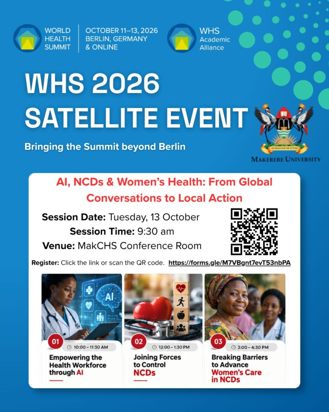 World Health Summit (WHS) 2026 Satellite Event, hosted by Makerere University College of Health Sciences as part of the WHS Academic Alliance activities.  Theme: AI, NCDs & Women’s Health: From Global Conversations to Local Action, 13 October 2026 starting 9:30AM EAT, The Conference Room, Second Floor, Clinical Research Building, MakCHS, Mulago Hospital Complex, Kampala Uganda, East Africa and Online.